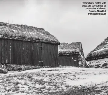  ?? Pentax 24-70mm f/2.8, 1/250sec at f/11, ISO 200 ?? Faroe’s huts, roofed with grass, are surrounded bysnow after a blizzard