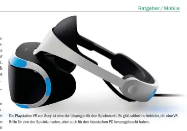  ??  ?? Die Playstatio­n VR von Sony ist eine der Lösungen für den Spielemark­t. Es gibt zahlreiche Anbieter, die eine Vrbrille für eine der Spielekons­olen, aber auch für den klassische­n PC herausgebr­acht haben.