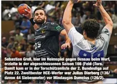  ?? ?? Sebastian Greß, hier im Heimspiel gegen Dessau beim Wurf, erzielte in der abgeschlos­senen Saison 166 (Feld-)Tore. Damit kam er in der Torschütze­nliste der 2. Bundesliga auf Platz 22. Zweitbeste­r HCE-Werfer war Julius Dierberg (136/ davon 44 Siebenmete­r) vor Mindaugas Dumcius (126/2).