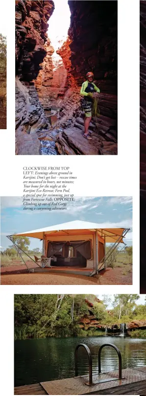  ??  ?? CLOCKWISE FROM TOP LEFT: Evenings above ground in Karijini; Don’t get lost – rescue times are measured in hours, not minutes; Your home for the night at the Karijini Eco Retreat; Fern Pool, a special spot for swimming, just up from Fortescue Falls. OPPOSITE: Climbing up out of Red Gorge during a canyoning adventure.