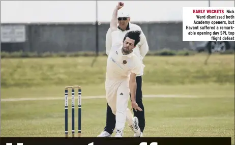  ?? ?? EARLY WICKETS Nick Ward dismissed both Academy openers, but Havant suffered a remarkable opening day SPL top flight defeat