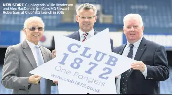  ??  ?? NEW START Club legends Willie Henderson and Alex MacDonald join Gers MD Stewart Robertson at Club 1872 launch in 2016