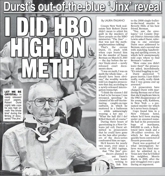  ??  ?? LET ME BE
CRYSTAL: In newly released court papers, Robert Durst (right) tells cops he was high on meth “the whole time” during the filming of docuseries “The Jinx.”