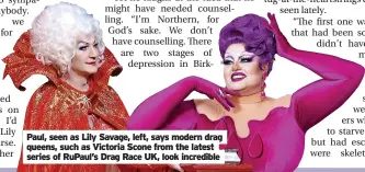  ?? ?? Paul, seen as Lily Savage, left, says modern drag queens, such as Victoria Scone from the latest series of Rupaul’s Drag Race UK, look incredible