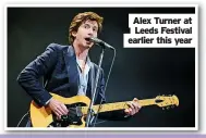  ?? ?? Alex Turner at
Leeds Festival earlier this year