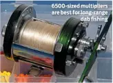  ??  ?? 6500-sized multiplier­s are best for long-range dab fishing