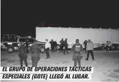  ??  ?? EL GRUPO DE OPERACIONE­S TÁCTICAS ESPECIALES (GOTE) LLEGÓ AL LUGAR.