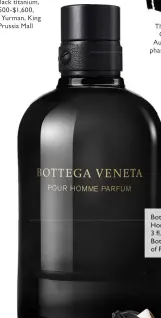  ??  ?? Bottega Veneta Pour Homme parfum, 3 flfl . oz. for $135, Bottega Veneta, King of Prussia Mall