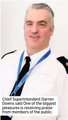  ??  ?? Chief Superinten­dent Darren Downs said One of the biggest pleasures is receiving praise from members of the public.