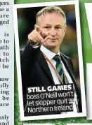  ??  ?? STILL GAMES boss O’Neill won’t let skipper quit Northern Ireland