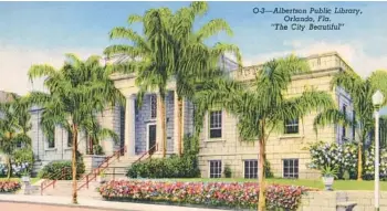  ?? FLORIDA STATE ARCHIVES PHOTOS ?? The Orange County Library System celebrates its centennial this year, dating from the 1923 opening of the Albertson Public Library (here in a 1930s postcard view), precursor of the Orlando Public Library.