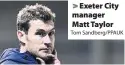  ?? Tom Sandberg/PPAUK ?? Exeter City manager Matt Taylor