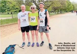  ?? ?? John, Benita, and Piers of Maidenhead
Athletic Club took on the Serpentine 5k.