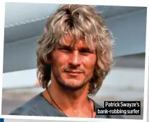  ?? ?? Patrick Swayze’s bank-robbing surfer