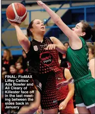  ?? ?? FINAL: FloMAX Liffey Celtics’ Ada Bowler and Ali Cleary of Killester face off in the last meeting between the sides back in January