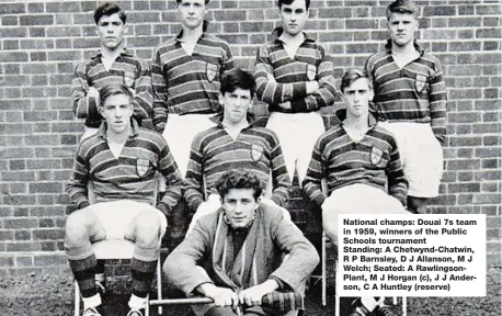  ?? ?? National champs: Douai 7s team in 1959, winners of the Public Schools tournament Standing: A Chetwynd-Chatwin, R P Barnsley, D J Allanson, M J Welch; Seated: A Rawlingson­Plant, M J Horgan (c), J J Anderson, C A Huntley (reserve)