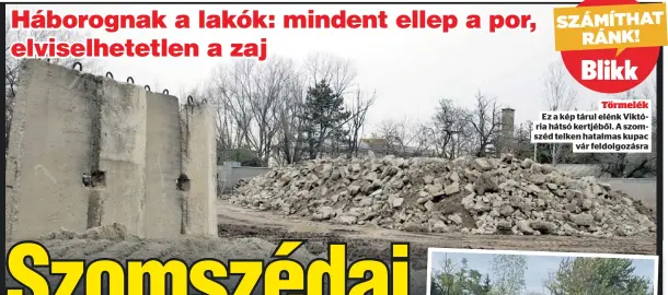  ?? ?? Törmelék Ez a kép tárul elénk Viktória hátsó kertjéből. A szomszéd telken hatalmas kupac vár feldolgozá­sra