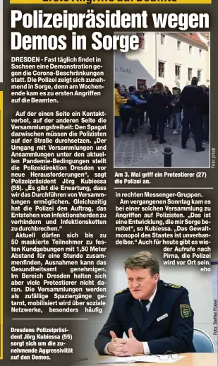  ??  ?? Dresdens Polizeiprä­sident Jörg Kubiessa (55) sorgt sich um die zunehmende Aggressivi­tät auf den Demos.
Am 3. Mai griff ein Protestier­er (27) die Polizei an.