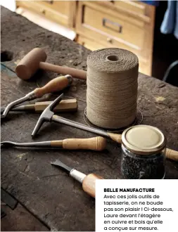  ??  ?? BELLE MANUFACTUR­E Avec ces jolis outils de tapisserie, on ne boude pas son plaisir ! Ci-dessous, Laure devant l’étagère en cuivre et bois qu’elle a conçue sur mesure.