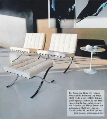  ?? FOTO: DPA/KNOLL INTERNATIO­NAL/THONET ?? Der Barcelona Chair von Ludwig Mies van der Rohe und Lilly Reich steht heute in vielen Hotel-Lobbys und Empfangsrä­umen. Zu den Klassikern des Bauhaus gehören auch die Entwürfe von Marcel Breuer aus gebogenem Stahlrohr – wie das Satztisch-Set B9 und B10 (unten).