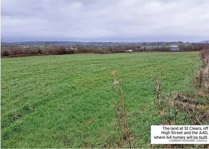  ?? CARMARTHEN­SHIRE COUNCIL ?? The land at St Clears, off High Street and the A40, where 64 homes will be built.