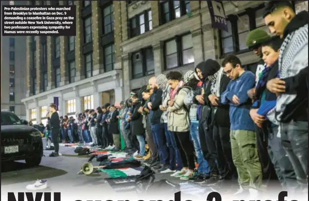  ?? ?? Pro-Palestinia­n protesters who marched from Brooklyn to Manhattan on Dec. 9 demanding a ceasefire in Gaza pray on the street outside New York University, where two professors expressing sympathy for Hamas were recently suspended.