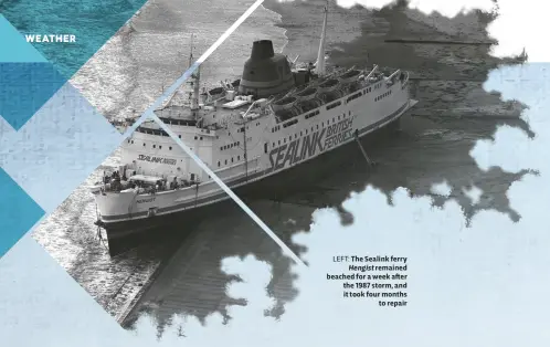  ??  ?? LEFT: The Sealink ferry Hengist remained beached for a week a er the 1987 storm, and it took four months to repair