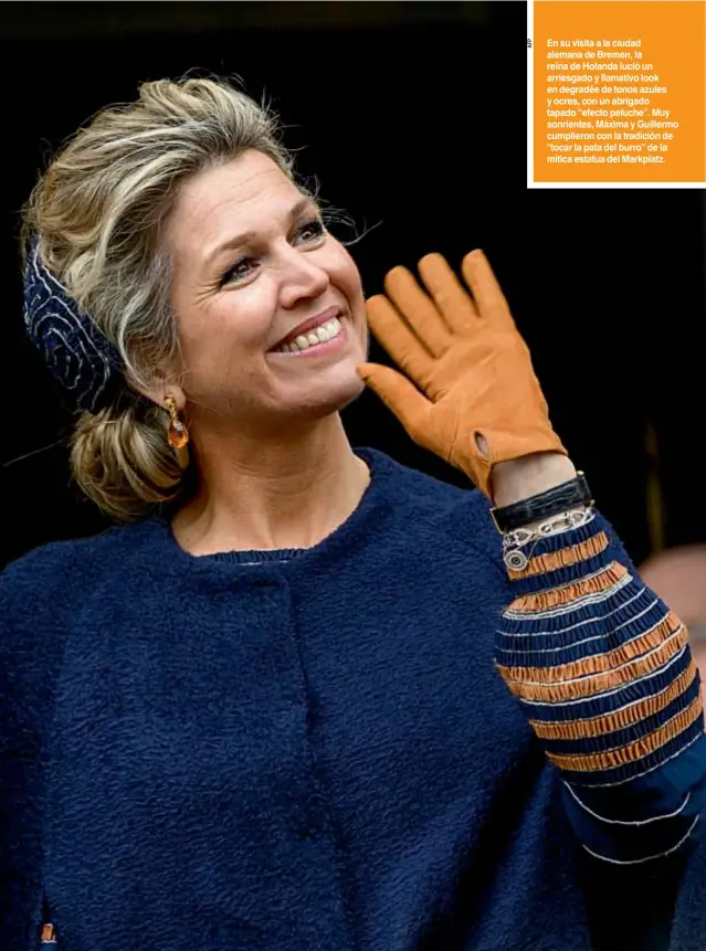  ??  ?? En su visita a la ciudad alemana de Bremen, la reina de Holanda lució un arriesgado y llamativo look en degradée de tonos azules y ocres, con un abrigado tapado “efecto peluche”. Muy sonrientes, Máxima y Guillermo cumplieron con la tradición de “tocar la pata del burro” de la mítica estatua del Markplatz.