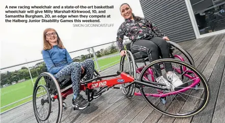  ?? SIMON O/CONNOR/STUFF ?? A new racing wheelchair and a state-of-the-art basketball wheelchair will give Milly Marshall-Kirkwood, 10, and Samantha Burgham, 20, an edge when they compete at the Halberg Junior Disability Games this weekend.