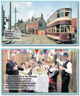  ??  ?? A tram at Beamish Museum, County Durham Ivor Crowther from the Heritage Lottery Fund and Beamish Museum Director, Richard Evans, celebrate at street party set in the 1950s being held at Beamish Museum