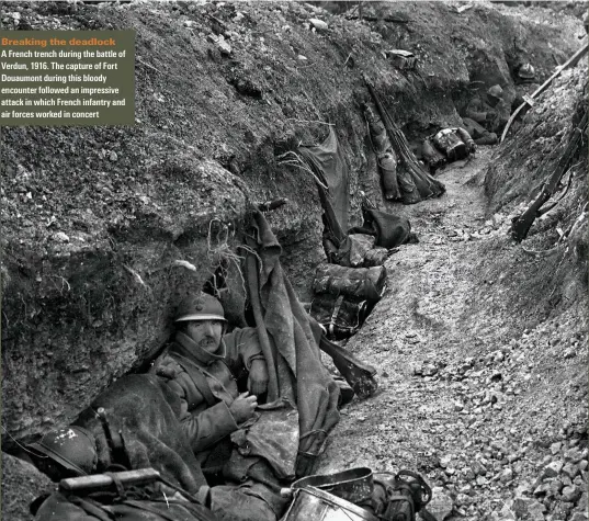  ??  ?? Breaking the deadlock
A French trench during the battle of Verdun, 1916. The capture of Fort Douaumont during this bloody encounter followed an impressive attack in which French infantry and air forces worked in concert