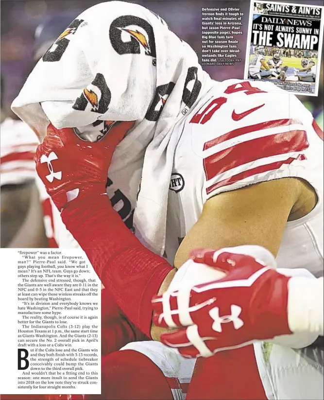  ?? USA TODAY, PAT LEONARD DAILY NEWS ?? Defensive end Olivier Vernon finds it tough to watch final minutes of Giants’ loss in Arizona, but Jason Pierre-Paul (opposite page), hopes Big Blue fans turn out for season finale so Washington fans don’t take over Meadowland­s like Eagles fans did.