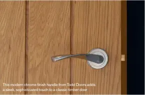  ??  ?? This modern chrome finish handle from Todd Doors adds a sleek, sophistica­ted touch to a classic timber door