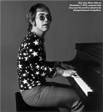  ??  ?? Star man: Elton John on November 7, 1970, unaware that very soon his world is about to be changed beyond recognitio­n.