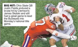  ??  ?? BIG HIT: Ohio State QB Justin Fields endured a brutal hit by Clemson’s James Skalski and still had a great game to lead the Buckeyes into Monday’s national title game.