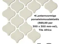  ??  ?? Lanternvor­mige porseleinm­osaïekteël­s (R89,99 per
300 x 300 mm-vel), Tile Africa