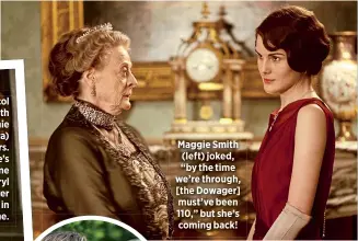  ??  ?? Maggie Smith (left) joked, “by the time we’re through, [the Dowager] must’ve been 110,” but she’s coming back!