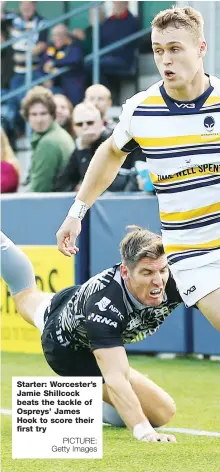  ?? PICTURE: Getty Images ?? Starter: Worcester’s Jamie Shillcock beats the tackle of Ospreys’ James Hook to score their first try