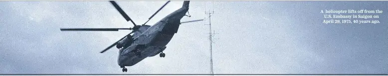  ??  ?? A helicopter lifts off from the U.S. Embassy in Saigon on April 29, 1975, 40 years ago.