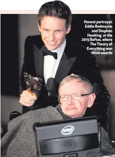  ??  ?? Honest portrayal: Eddie Redmayne
and Stephen Hawking at the 2015 Baftas, where
The Theory of Everything won
three awards