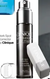  ??  ?? Dark Spot Corrector by Clinique