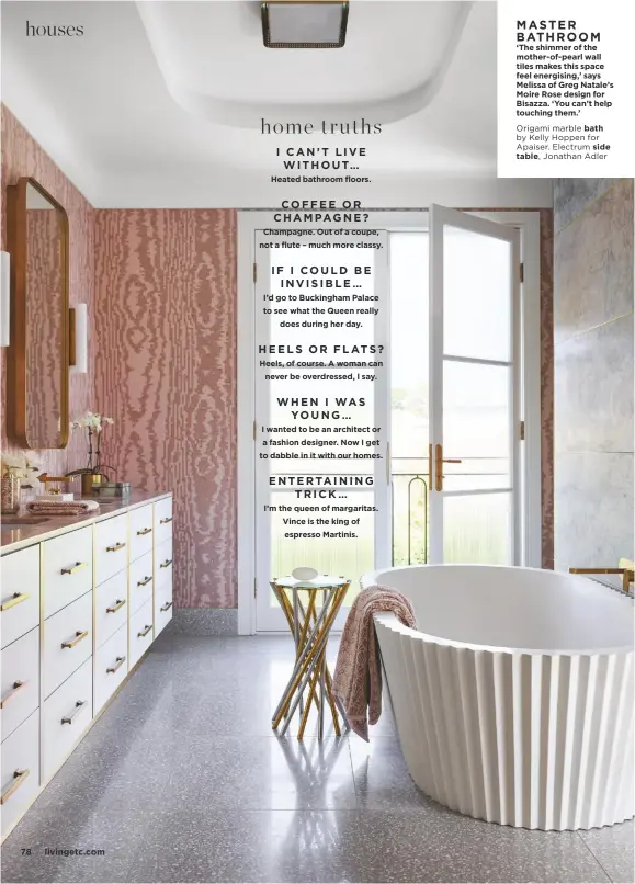  ??  ?? MASTER BATHROOM ‘The shimmer of the mother-of-pearl wall tiles makes this space feel energising,’ says Melissa of Greg Natale’s Moire Rose design for Bisazza. ‘You can’t help touching them.’ Origami marble bath by Kelly Hoppen for Apaiser. Electrum side table, Jonathan Adler
