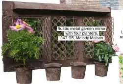  ??  ?? Rustic metal garden mirror with four planters, £47.95, Melody Maison