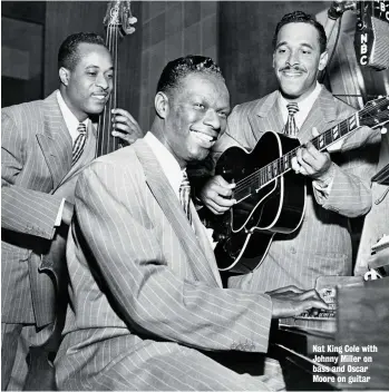  ??  ?? Nat King Cole with Johnny Miller on bass and Oscar Moore on guitar
