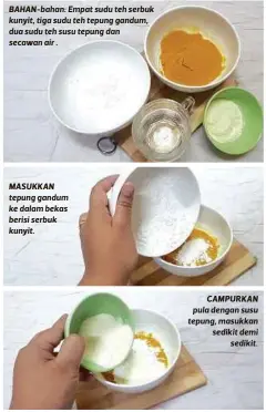  ??  ?? BAHAN-bahan: Empat sudu teh serbuk kunyit, tiga sudu teh tepung gandum, dua sudu teh susu tepung dan secawan air . MASUKKAN tepung gandum ke dalam bekas berisi serbuk kunyit.