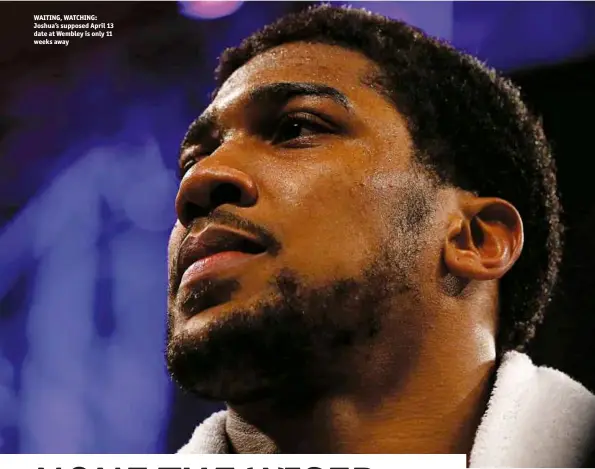  ?? Photo: ACTION IMAGES/ANDREW COULDRIDGE ?? WAITING, WATCHING: Joshua’s supposed April 13 date at Wembley is only 11 weeks away