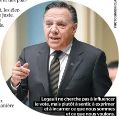  ??  ?? Legault ne cherche pas à influencer le vote, mais plutôt à sentir, à exprimer et à incarner ce que nous sommes et ce que nous voulons.