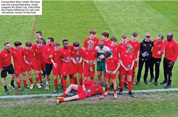  ?? ?? Carmarthen Stars Under-15s have won the Carmarthen­shire Junior League’s MJ Bush Cup. They lifted the trophy following a 2-1 win over Johnstown Juniors in the final.