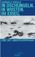  ?? ?? Buch: Gabriele Riedle, „In Dschungeln. In Wüsten. Im Krieg. Eine Art Abenteuerr­oman“, Die Andere Bibliothek, Aufbau-Verlag, Berlin 2022.