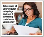  ??  ?? Take stock of your regular outgoings and see if switching could save you money